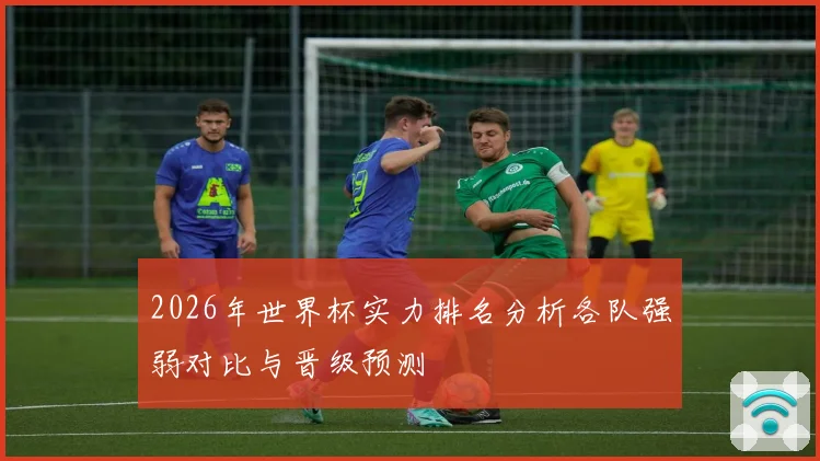 2026年世界杯实力排名分析各队强弱对比与晋级预测