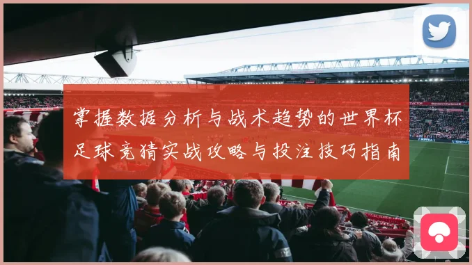 掌握数据分析与战术趋势的世界杯足球竞猜实战攻略与投注技巧指南