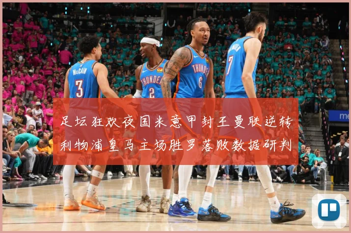 足坛狂欢夜国米意甲封王曼联逆转利物浦皇马主场胜罗落败数据研判