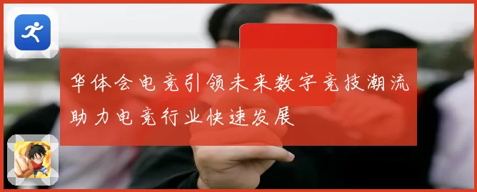 华体会电竞引领未来数字竞技潮流助力电竞行业快速发展