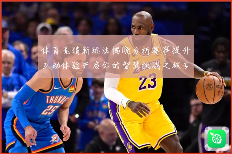 体育竞猜新玩法揭晓分析赛事提升互动体验开启你的智慧挑战之旅专题观察