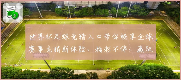 世界杯足球竞猜入口带你畅享全球赛事竞猜新体验，精彩不停，赢取豪华大奖