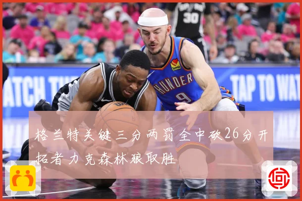 格兰特关键三分两罚全中砍26分开拓者力克森林狼取胜