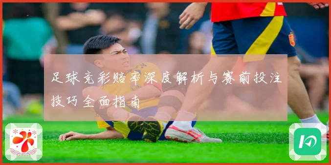 足球竞彩赔率深度解析与赛前投注技巧全面指南