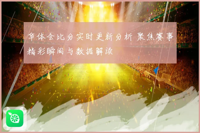 华体会比分实时更新分析 聚焦赛事精彩瞬间与数据解读