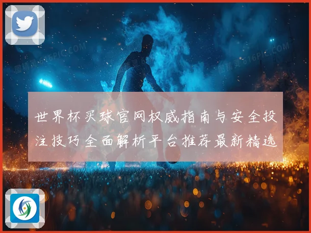 世界杯买球官网权威指南与安全投注技巧全面解析平台推荐最新精选