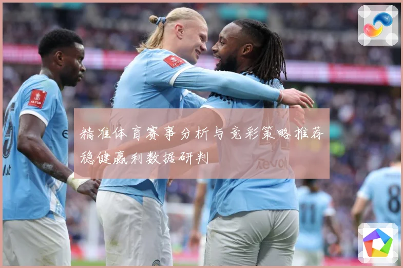 精准体育赛事分析与竞彩策略推荐稳健赢利数据研判