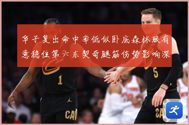 华子复出命中率低似卧底森林狼有意稳住第六东契奇腿筋伤势影响深远