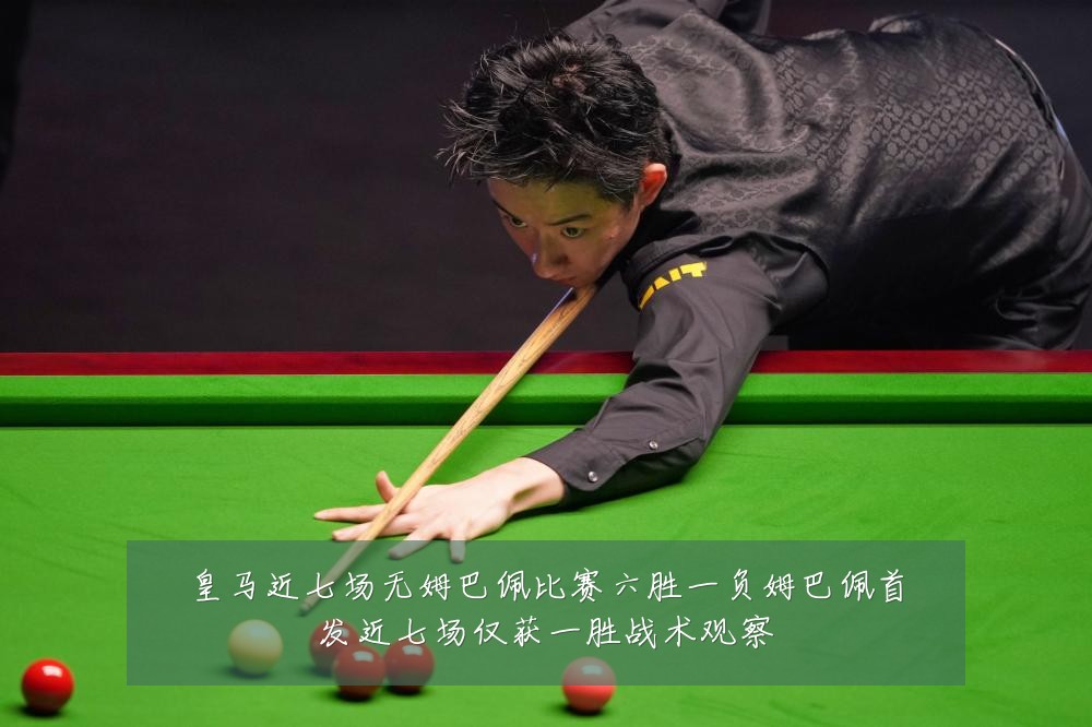 皇马近七场无姆巴佩比赛六胜一负姆巴佩首发近七场仅获一胜战术观察