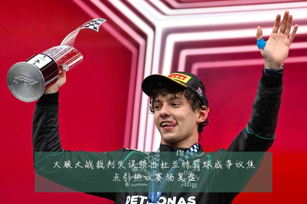火狼大战裁判失误频出杜兰特罚球成争议焦点引热议赛场复盘