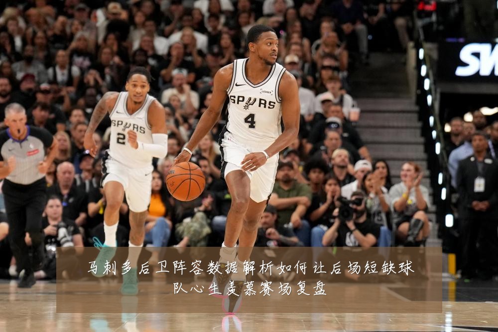 马刺多后卫阵容数据解析如何让后场短缺球队心生羡慕赛场复盘
