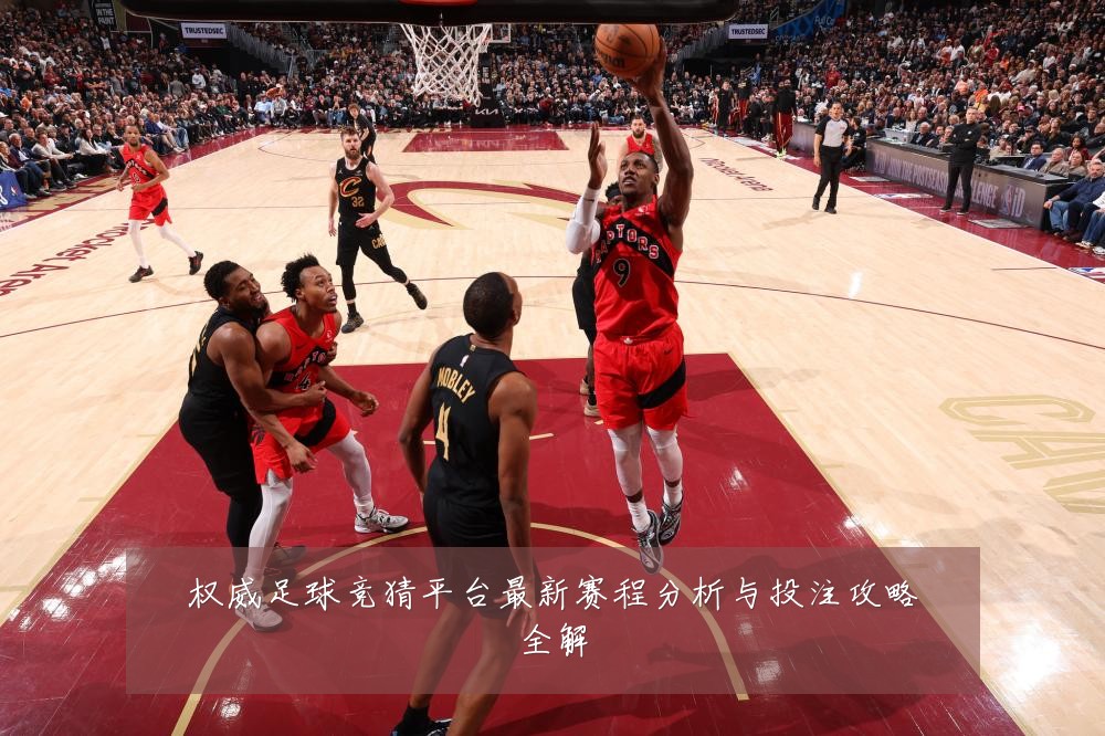 权威足球竞猜平台最新赛程分析与投注攻略全解