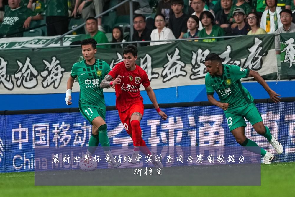 最新世界杯竞猜赔率实时查询与赛前数据分析指南