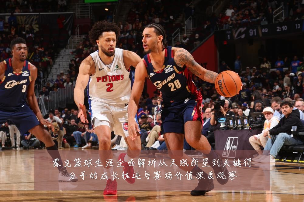 蒙克篮球生涯全面解析从天赋新星到关键得分手的成长轨迹与赛场价值深度观察