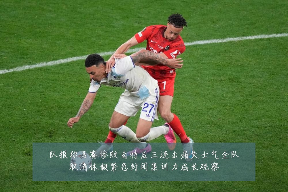 队报称马赛惨败南特后三连击痛失士气全队取消休假紧急封闭集训力成长观察